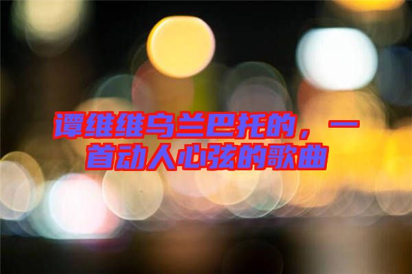 譚維維烏蘭巴托的,一首動人心弦的歌曲