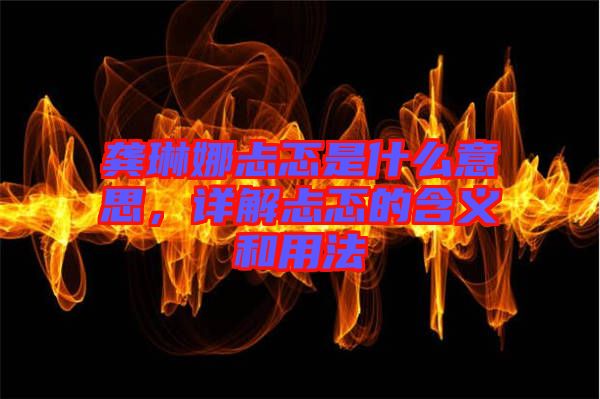 龔琳娜忐忑是什么意思，詳解忐忑的含義和用法