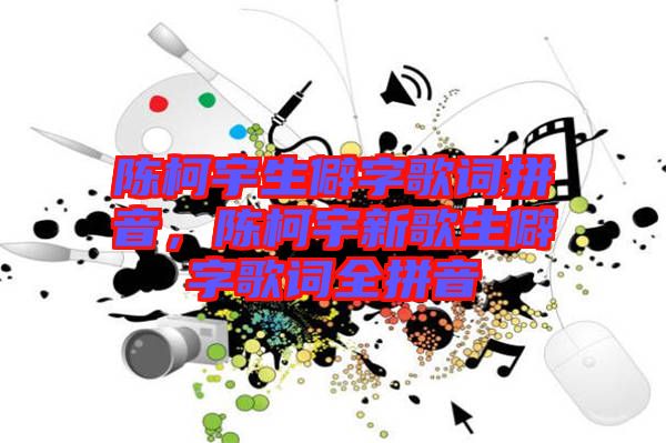 陳柯宇生僻字歌詞拼音，陳柯宇新歌生僻字歌詞全拼音