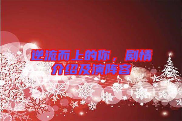 逆流而上的你,劇情介紹及演陣容