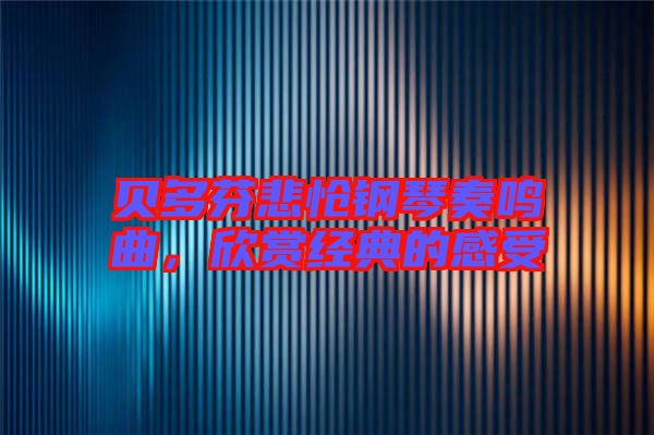 貝多芬悲愴鋼琴奏鳴曲,欣賞經典的感受