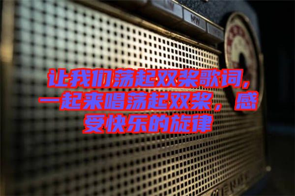 讓我們蕩起雙槳歌詞,一起來唱蕩起雙槳,感受快樂的旋律