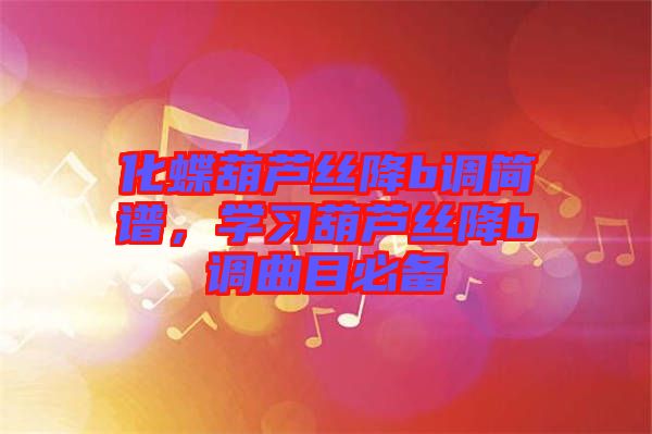 化蝶葫蘆絲降b調(diào)簡(jiǎn)譜，學(xué)習(xí)葫蘆絲降b調(diào)曲目必備