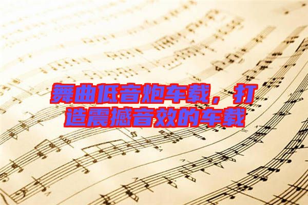 舞曲低音炮車載,打造震撼音效的車載