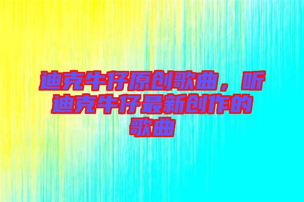 迪克牛仔原創歌曲,聽迪克牛仔最新創作的歌曲