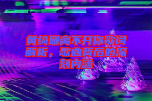 黃綺珊離不開你歌詞解析,歌曲背后的深刻內(nèi)涵
