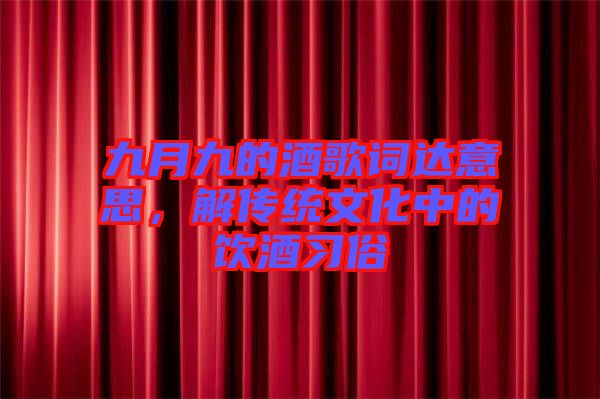 九月九的酒歌詞達意思，解傳統文化中的飲酒習俗