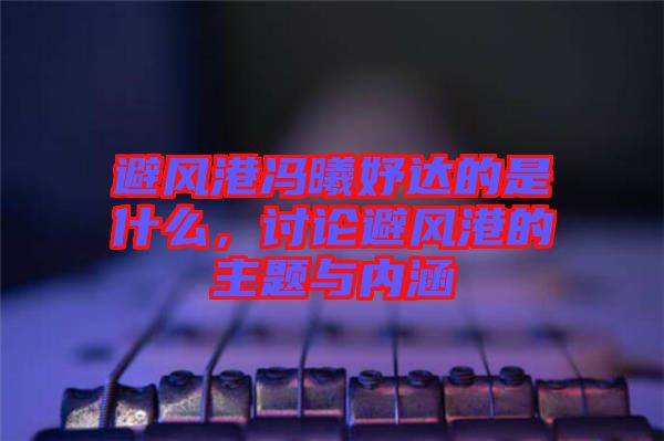 避風港馮曦妤達的是什么，討論避風港的主題與內涵
