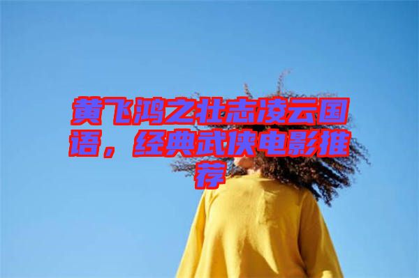 黃飛鴻之壯志凌云國語,經典武俠電影推薦