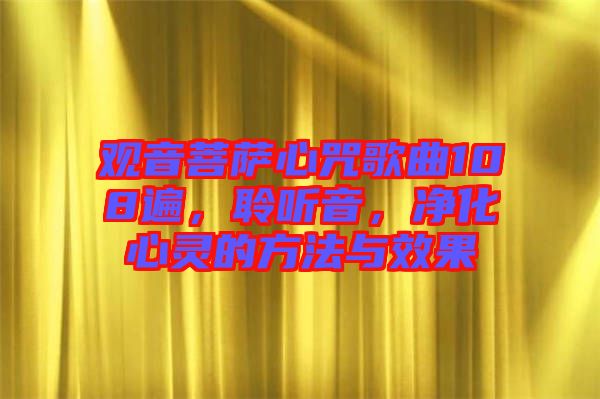 觀音菩薩心咒歌曲108遍，聆聽音，凈化心靈的方法與效果