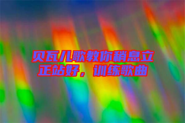 貝瓦兒歌教你稍息立正站好,訓(xùn)練歌曲