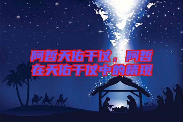 阿哲天佑干仗,阿哲在天佑干仗中的精現