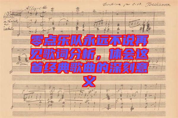 零點樂隊永遠不說再見歌詞分析,體會這首經(jīng)典歌曲的深刻意義