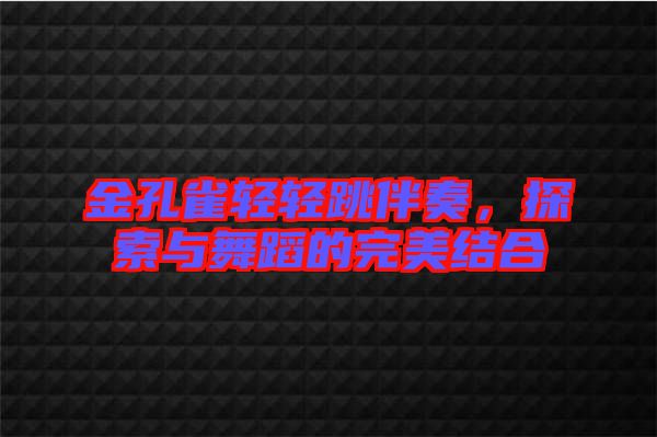 金孔雀輕輕跳伴奏,探索與舞蹈的完美結合