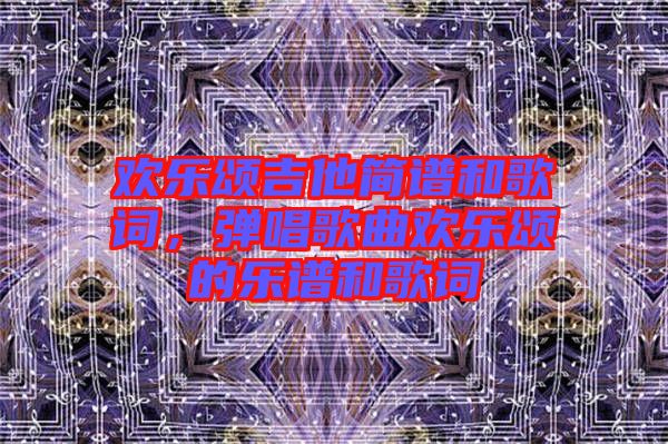 歡樂頌吉他簡譜和歌詞,彈唱歌曲歡樂頌的樂譜和歌詞