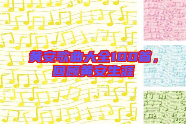 黃安歌曲大全100首，回顧黃安生涯