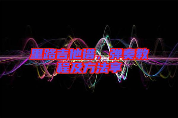 里路吉他譜,彈奏教程及方法享