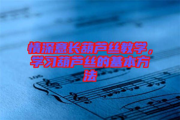 情深意長(zhǎng)葫蘆絲教學(xué),學(xué)習(xí)葫蘆絲的基本方法