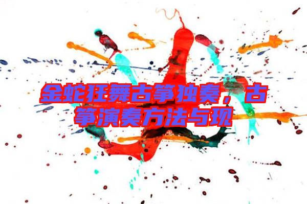 金蛇狂舞古箏獨奏,古箏演奏方法與現