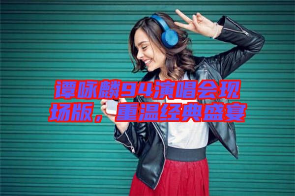 譚詠麟94演唱會(huì)現(xiàn)場(chǎng)版，重溫經(jīng)典盛宴