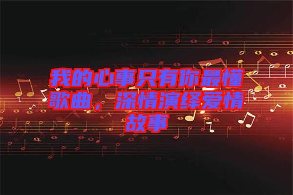 我的心事只有你最懂歌曲,深情演繹愛情故事