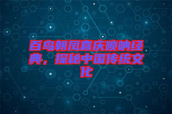 百鳥朝鳳喜慶嗩吶經(jīng)典，探秘中國傳統(tǒng)文化