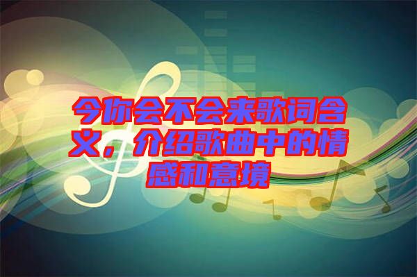 今你會不會來歌詞含義,介紹歌曲中的情感和意境