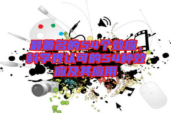 最著名的54個(gè)效應(yīng),科學(xué)界認(rèn)可的54種效應(yīng)及其應(yīng)用