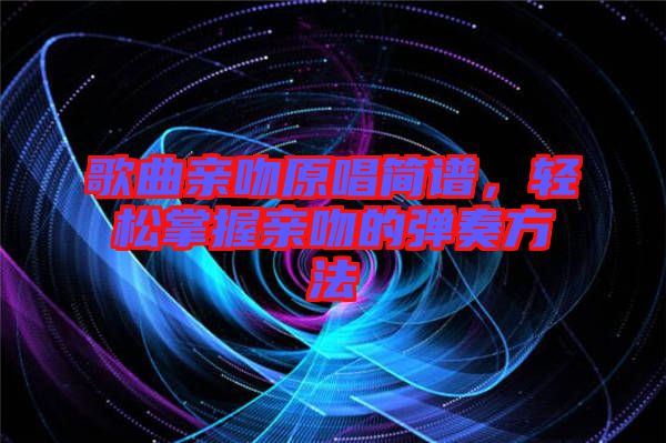 歌曲親吻原唱簡譜，輕松掌握親吻的彈奏方法