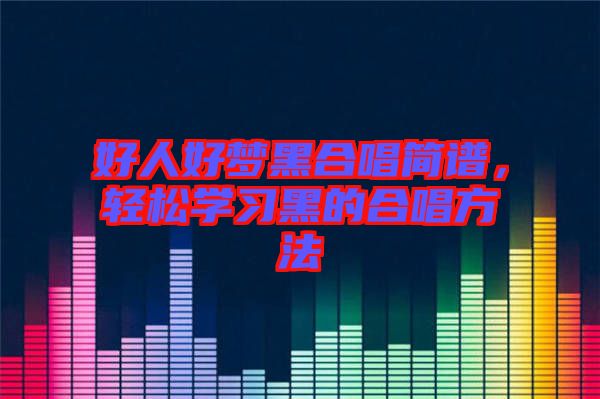 好人好夢(mèng)黑合唱簡(jiǎn)譜,輕松學(xué)習(xí)黑的合唱方法