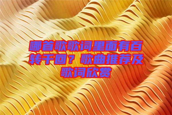 哪首歌歌詞里面有百轉千回?歌曲推薦及歌詞欣賞
