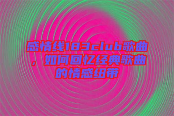 感情線183club歌曲,如何回憶經典歌曲的情感紐帶