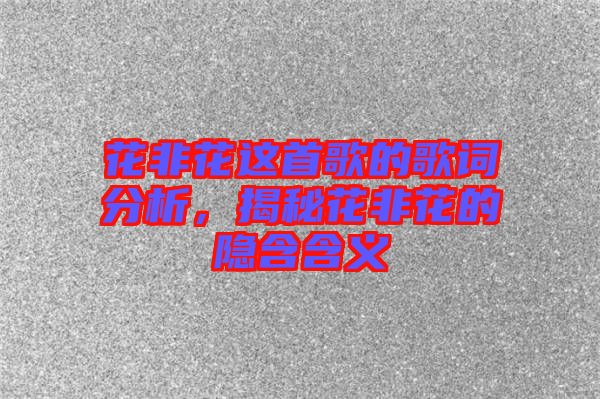花非花這首歌的歌詞分析，揭秘花非花的隱含含義