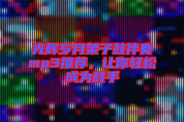 光輝歲月架子鼓伴奏mp3推薦,讓你輕松成為鼓手