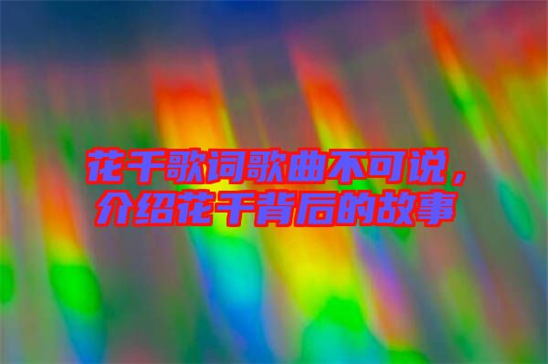 花千歌詞歌曲不可說,介紹花千背后的故事