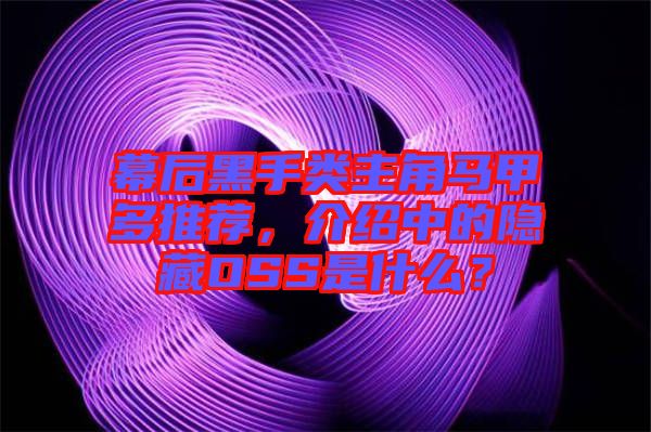 幕后黑手類主角馬甲多推薦，介紹中的隱藏OSS是什么？