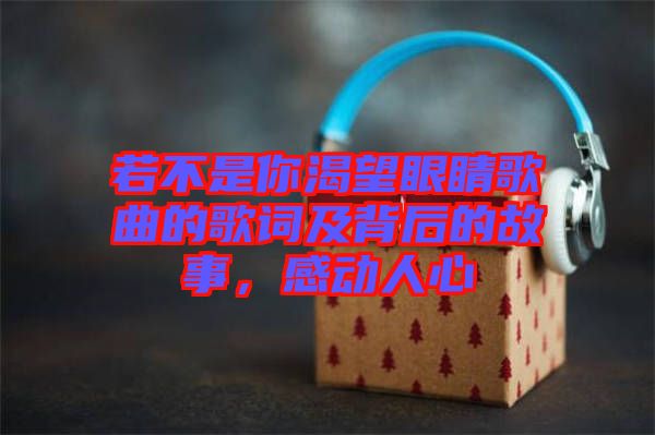 若不是你渴望眼睛歌曲的歌詞及背后的故事,感動人心