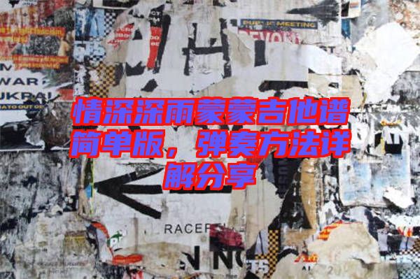 情深深雨蒙蒙吉他譜簡單版,彈奏方法詳解分享