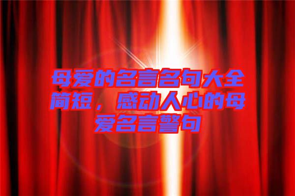 母愛的名言名句大全簡短，感動人心的母愛名言警句