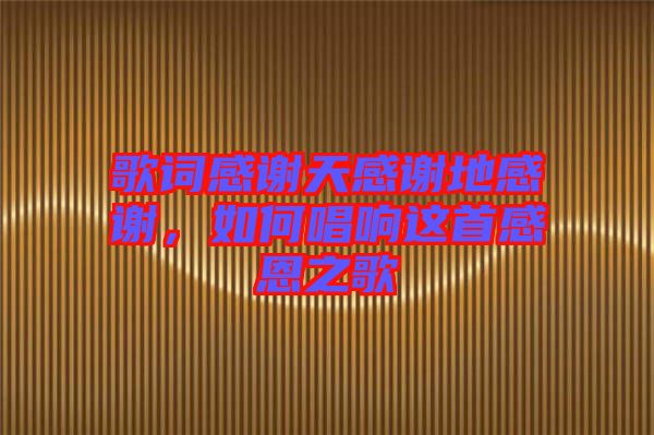 歌詞感謝天感謝地感謝,如何唱響這首感恩之歌