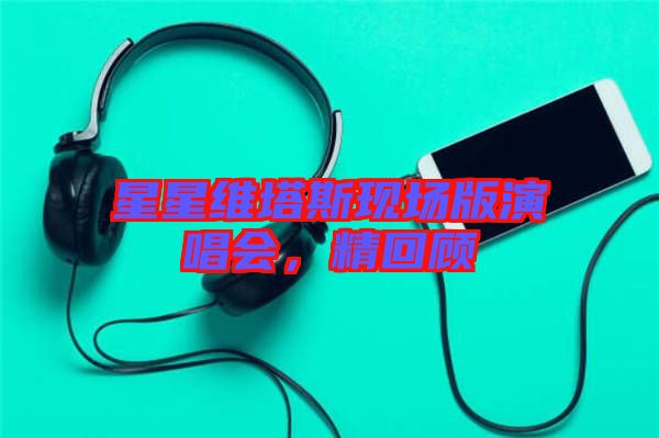 星星維塔斯現場版演唱會,精回顧