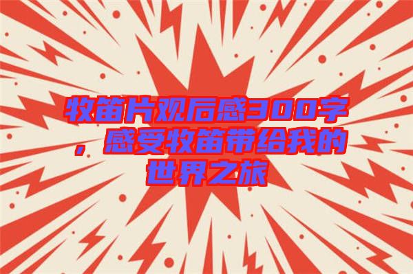 牧笛片觀后感300字，感受牧笛帶給我的世界之旅