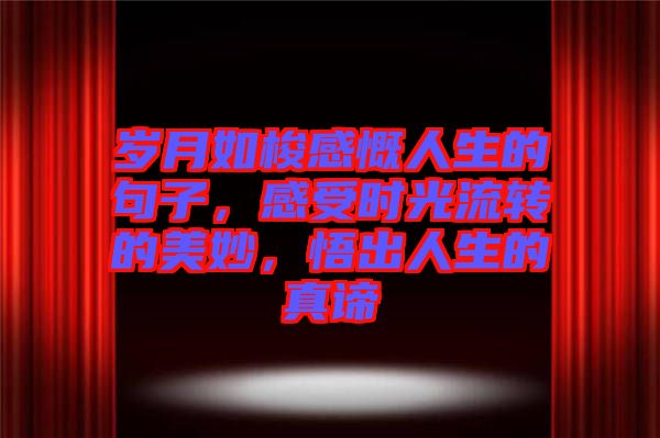 歲月如梭感慨人生的句子，感受時光流轉的美妙，悟出人生的真諦