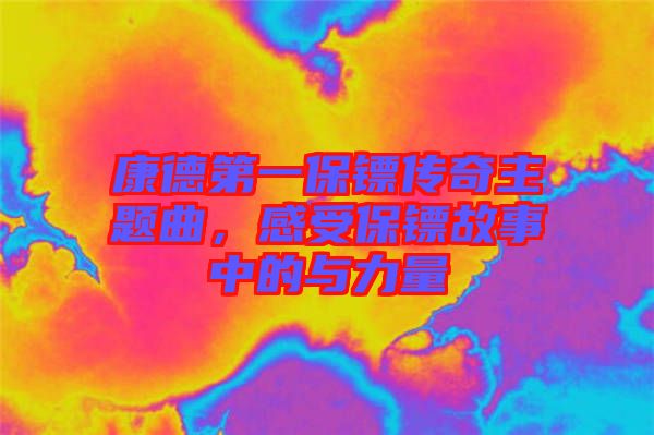康德第一保鏢傳奇主題曲,感受保鏢故事中的與力量