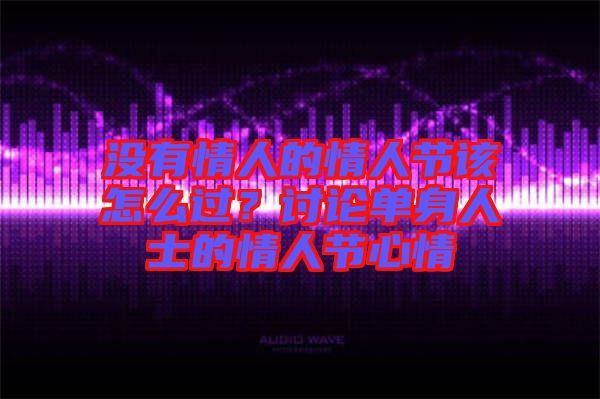 沒有情人的情人節該怎么過？討論單身人士的情人節心情