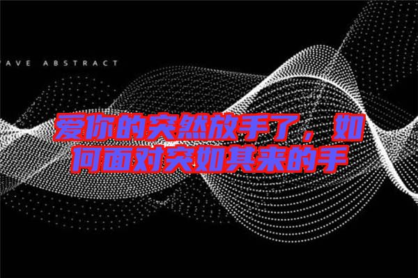 愛你的突然放手了,如何面對突如其來的手