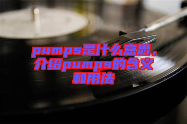 pumps是什么意思，介紹pumps的含義和用法