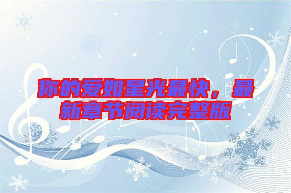 你的愛(ài)如星光最快,最新章節(jié)閱讀完整版