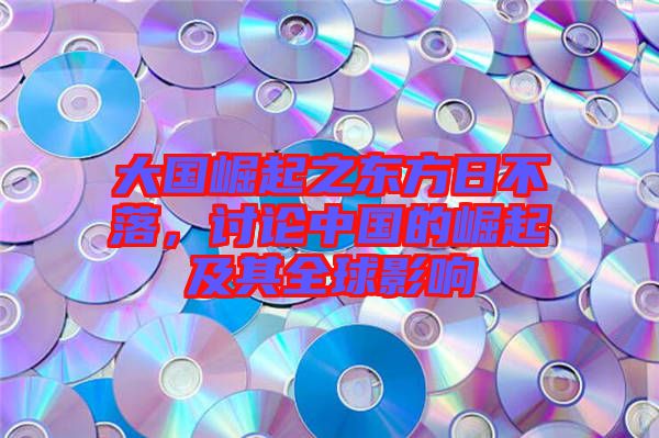 大國崛起之東方日不落,討論中國的崛起及其全球影響