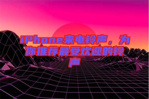 iPhone來電鈴聲,為你推薦最受歡迎的鈴聲